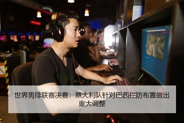 世界男排联赛决赛：意大利队针对巴西拦防布置做出重大调整